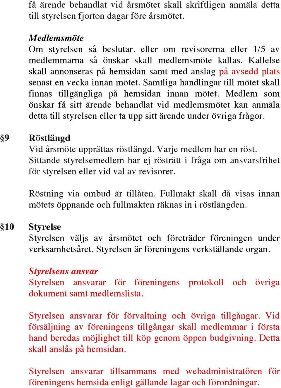 Kallelse skall annonseras på hemsidan samt med anslag på avsedd plats senast en vecka innan mötet. Samtliga handlingar till mötet skall finnas tillgängliga på hemsidan innan mötet.