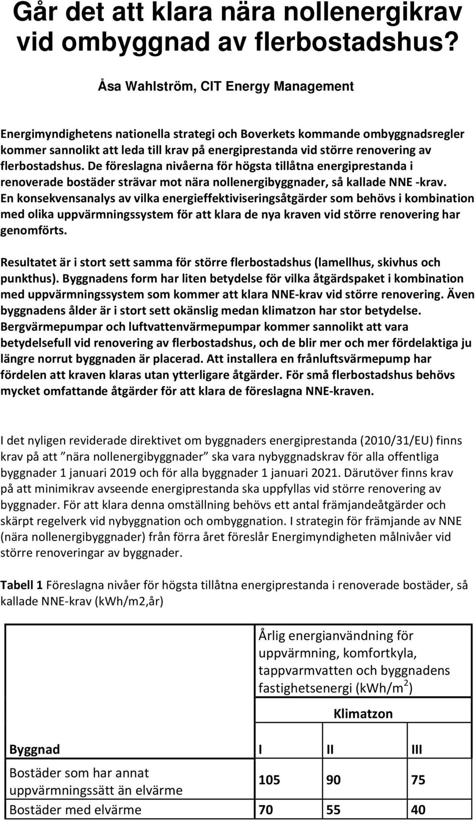 flerbostadshus. De föreslagna nivåerna för högsta tillåtna energiprestanda i renoverade bostäder strävar mot nära nollenergibyggnader, så kallade NNE krav.