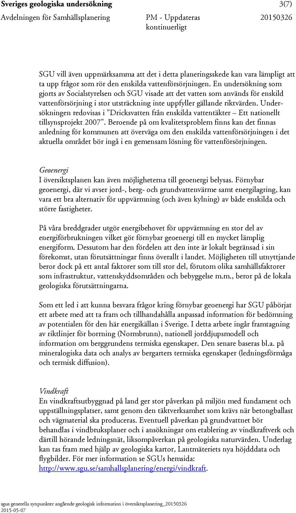 Undersökningen redovisas i Dricksvatten från enskilda vattentäkter Ett nationellt tillsynsprojekt 2007.