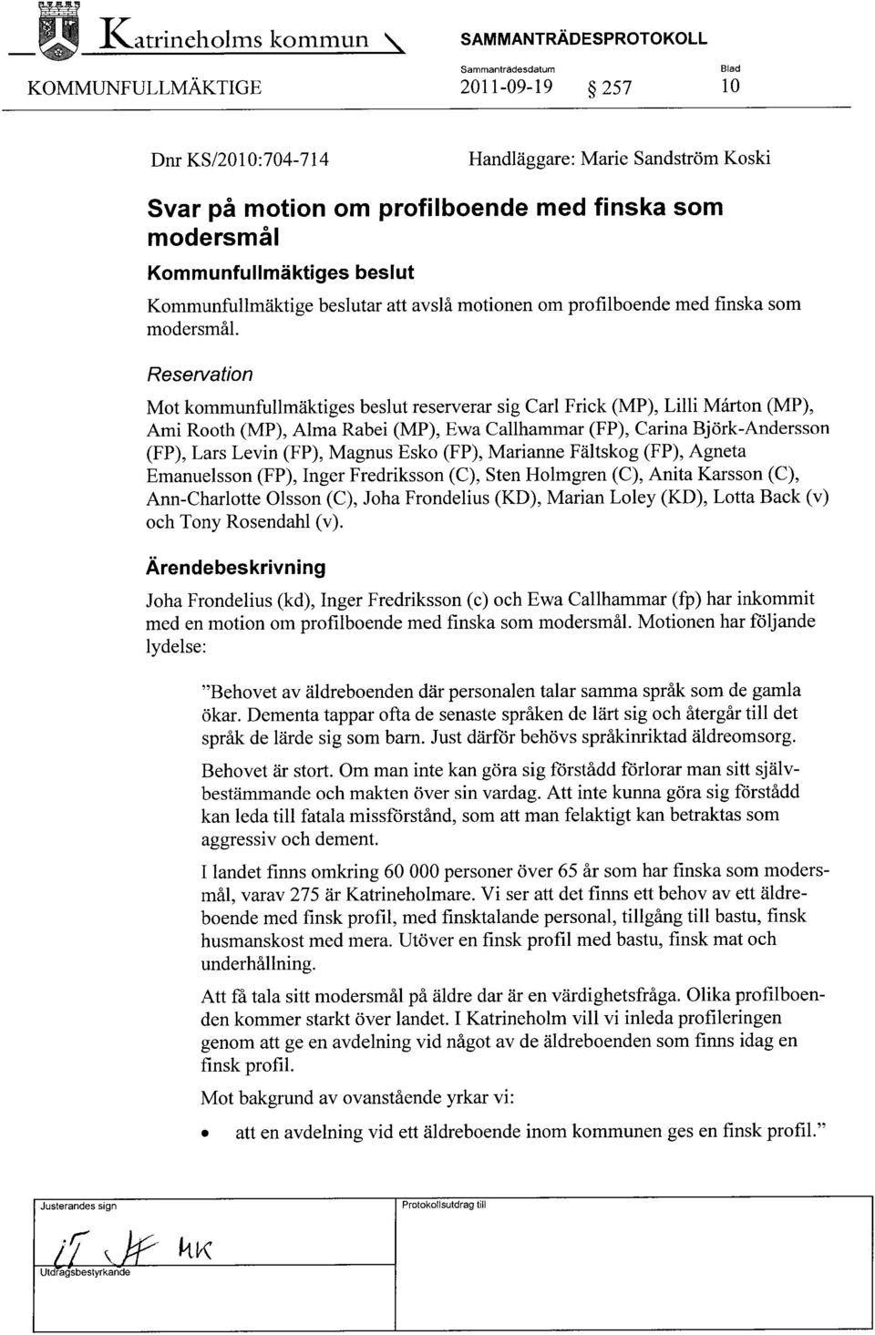Reservation Mot kommunfullmäktiges beslut reserverar sig Carl Frick (MP), Lilli Mårton (MP), Ami Rooth (MP), Alma Rabei (MP), Ewa Gallhammar (FP), Carina Björk-Andersson (FP), Lars Levin (FP), Magnus