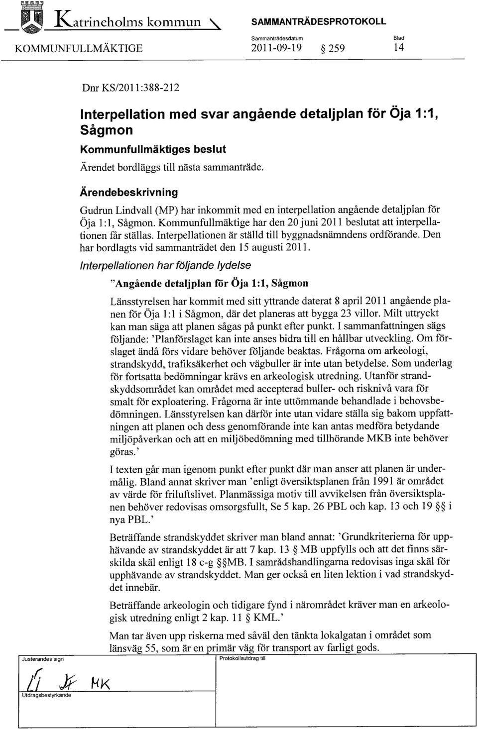 Kommunfullmäktige har den 20 juni 2011 beslutat att interpellationen får ställas. Interpellationen är ställd till byggnadsnämndens ordförande. Den har bordlagts vid sammanträdet den 15 augusti 2011.