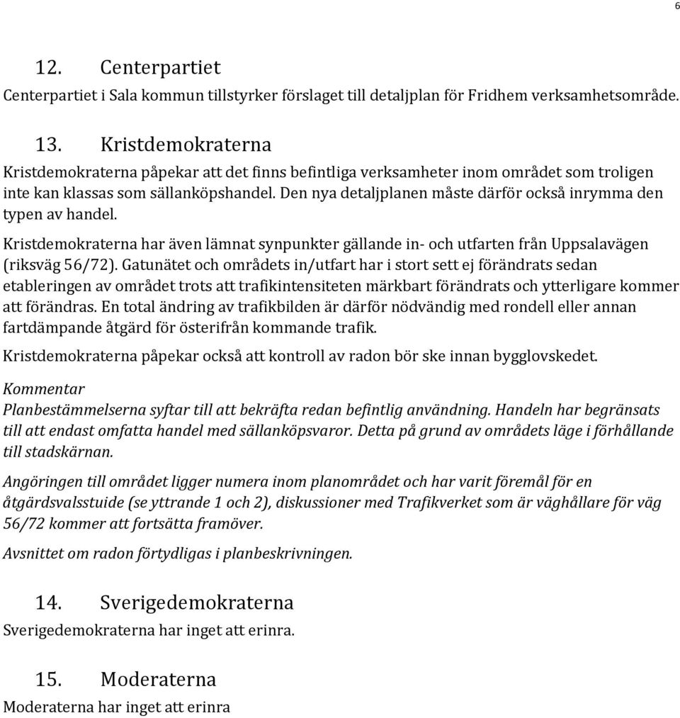Den nya detaljplanen måste därför också inrymma den typen av handel. Kristdemokraterna har även lämnat synpunkter gällande in och utfarten från Uppsalavägen (riksväg 56/72).