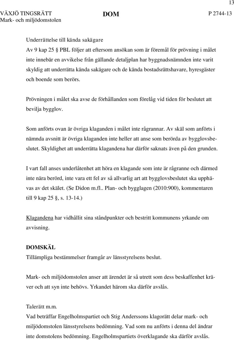 Prövningen i målet ska avse de förhållanden som förelåg vid tiden för beslutet att bevilja bygglov. Som anförts ovan är övriga klaganden i målet inte rågrannar.
