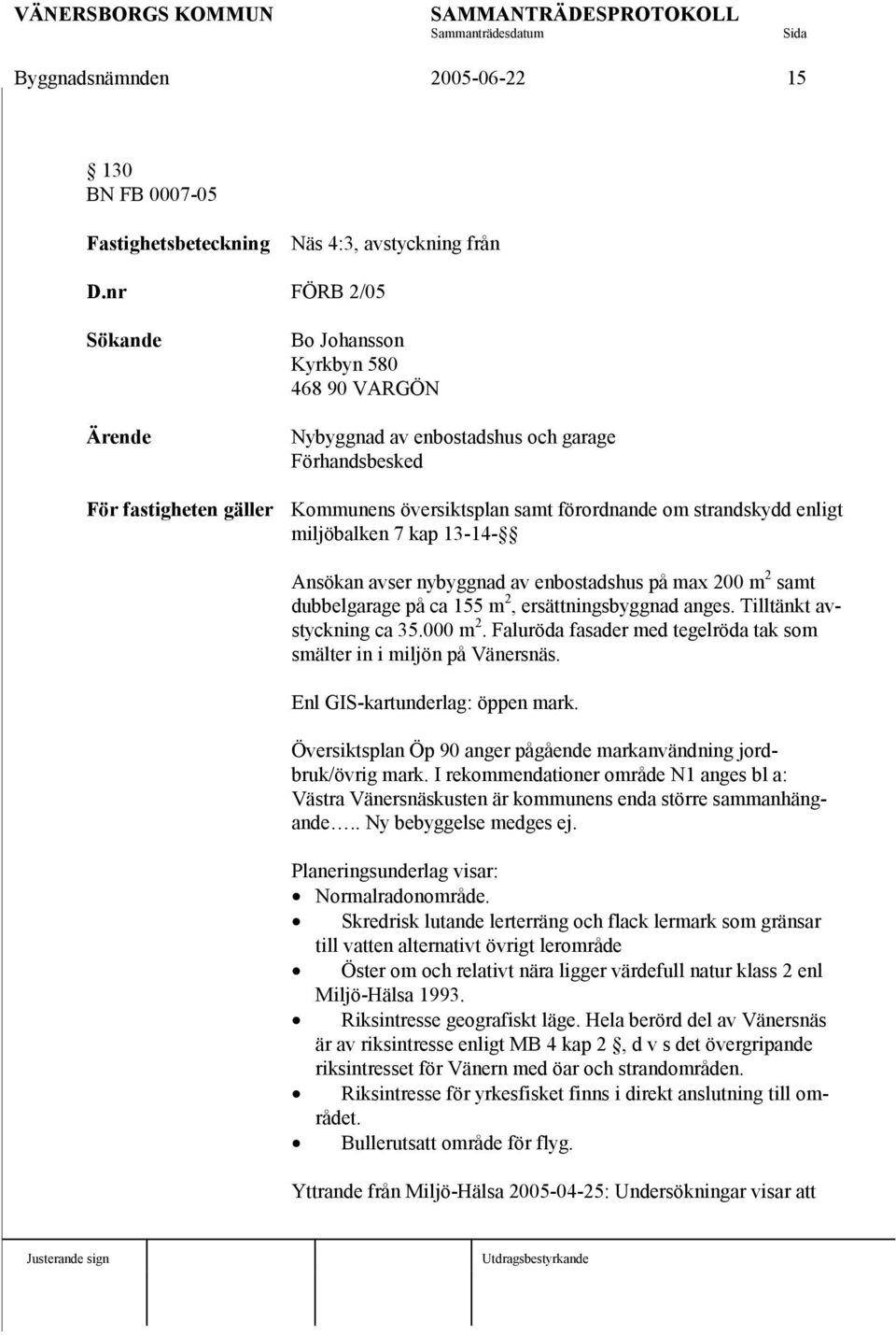 enligt miljöbalken 7 kap 13-14- Ansökan avser nybyggnad av enbostadshus på max 200 m 2 samt dubbelgarage på ca 155 m 2, ersättningsbyggnad anges. Tilltänkt avstyckning ca 35.000 m 2.