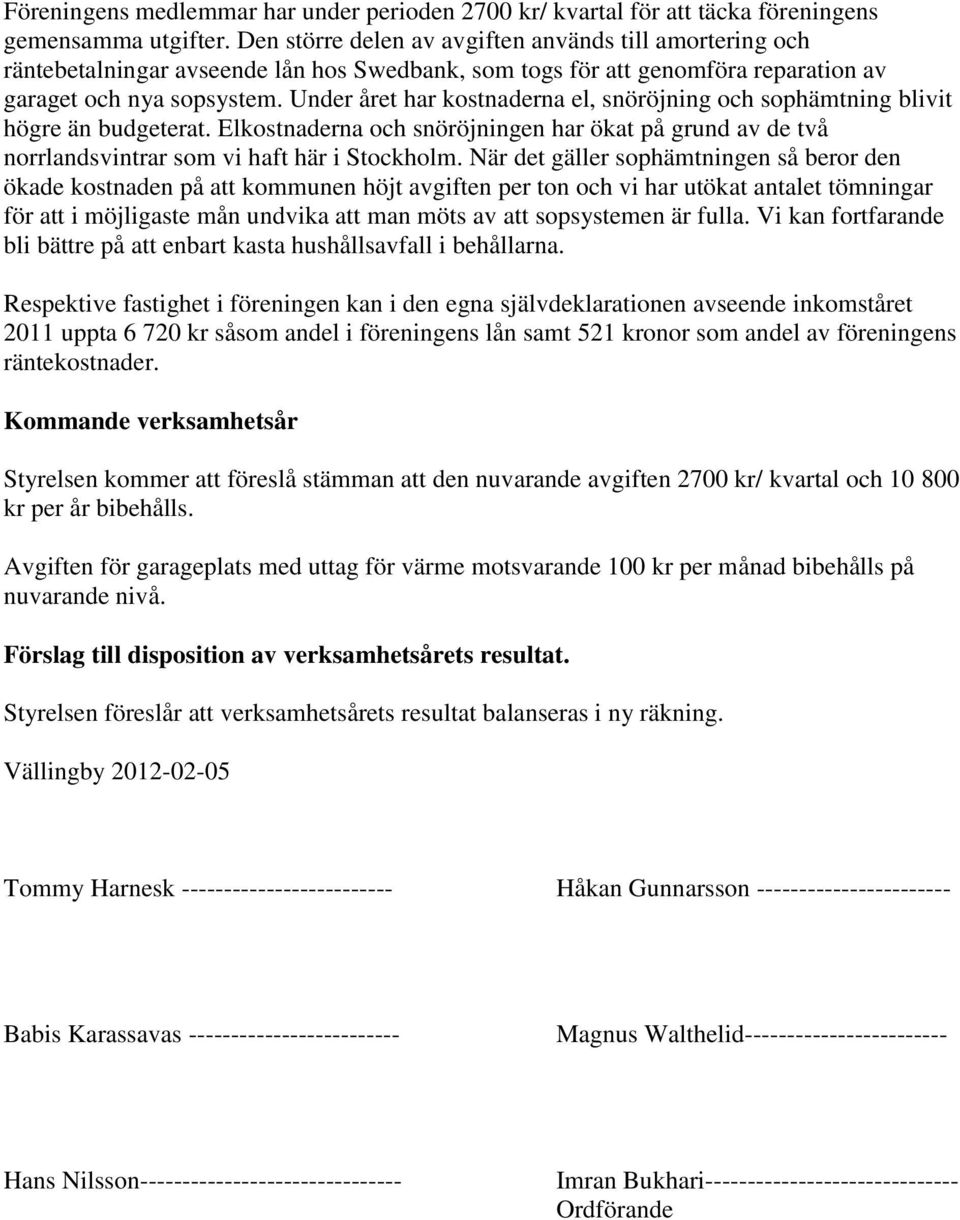 Under året har kostnaderna el, snöröjning och sophämtning blivit högre än budgeterat. Elkostnaderna och snöröjningen har ökat på grund av de två norrlandsvintrar som vi haft här i Stockholm.