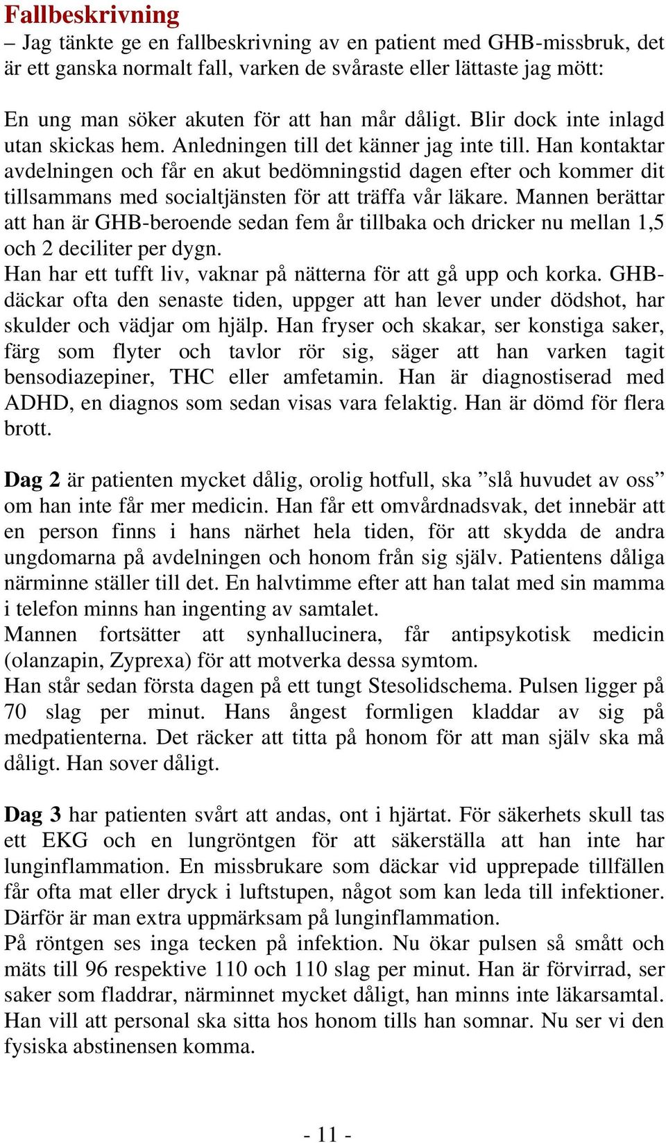 Han kontaktar avdelningen och får en akut bedömningstid dagen efter och kommer dit tillsammans med socialtjänsten för att träffa vår läkare.
