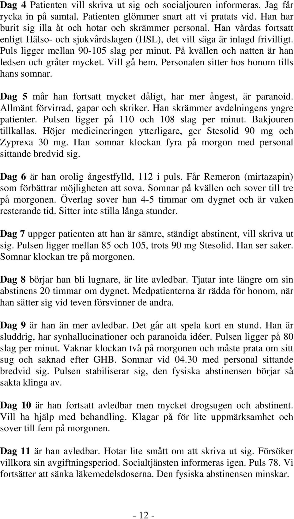 Vill gå hem. Personalen sitter hos honom tills hans somnar. Dag 5 mår han fortsatt mycket dåligt, har mer ångest, är paranoid. Allmänt förvirrad, gapar och skriker.