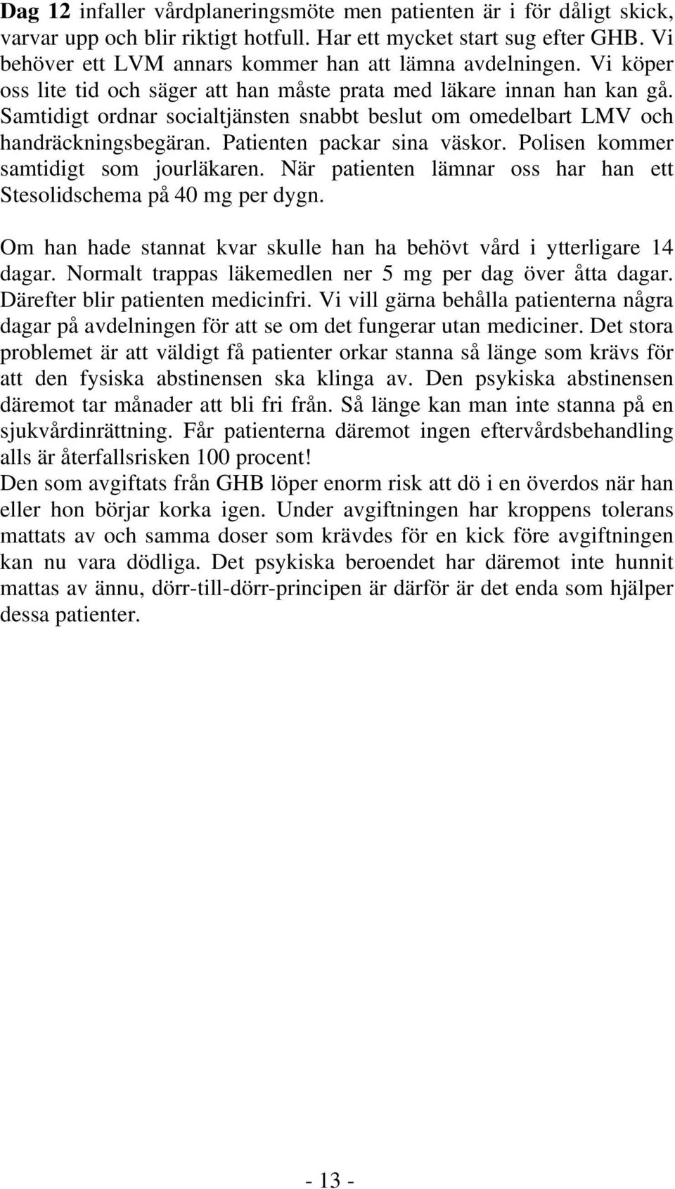 Samtidigt ordnar socialtjänsten snabbt beslut om omedelbart LMV och handräckningsbegäran. Patienten packar sina väskor. Polisen kommer samtidigt som jourläkaren.