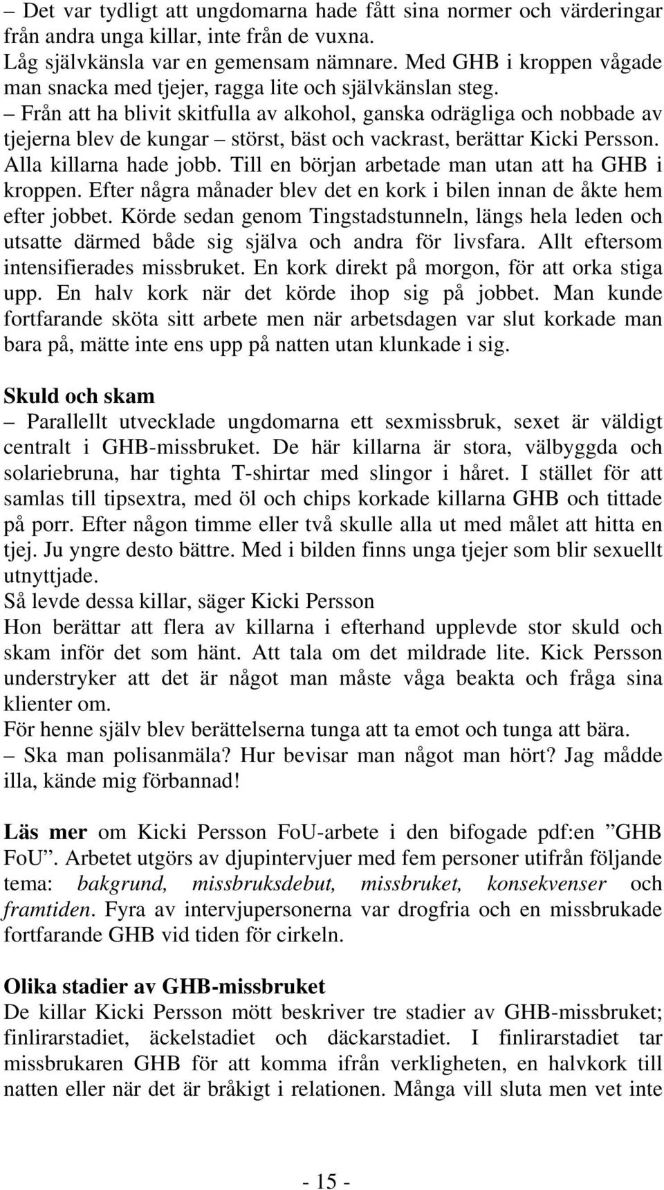 Från att ha blivit skitfulla av alkohol, ganska odrägliga och nobbade av tjejerna blev de kungar störst, bäst och vackrast, berättar Kicki Persson. Alla killarna hade jobb.