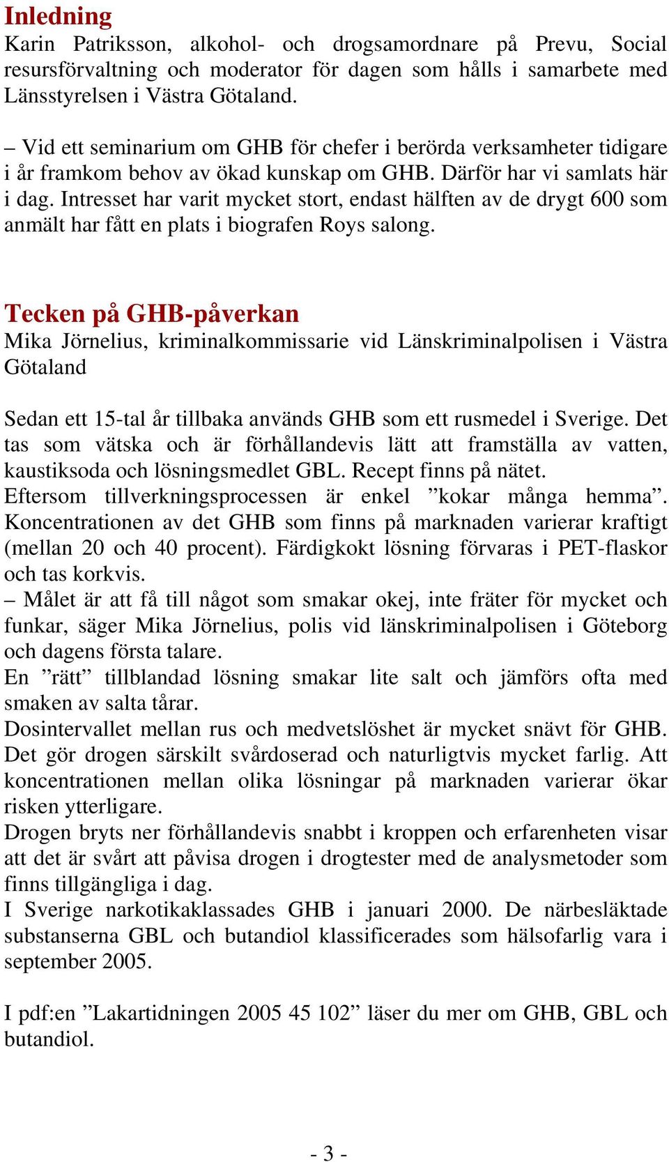 Intresset har varit mycket stort, endast hälften av de drygt 600 som anmält har fått en plats i biografen Roys salong.