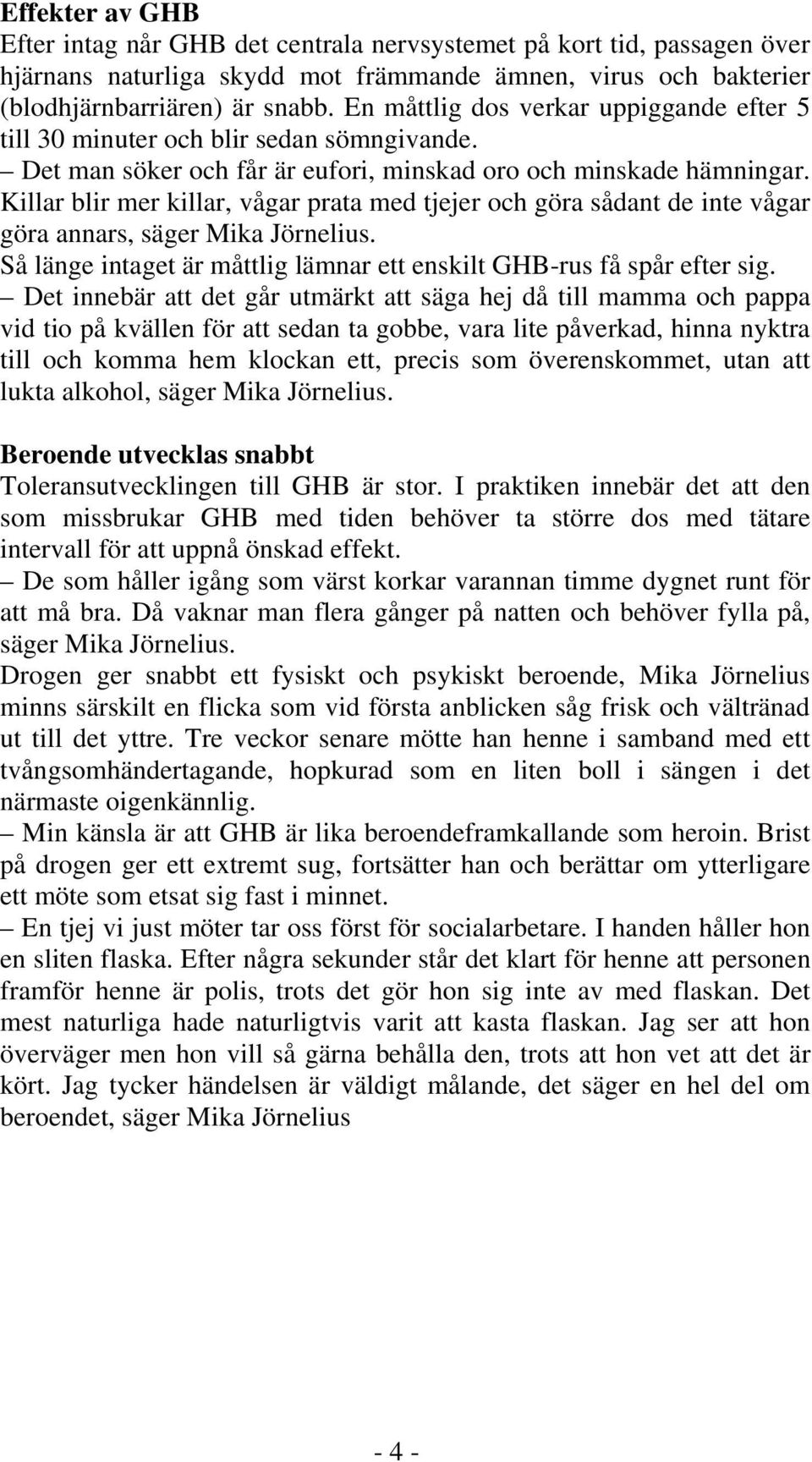 Killar blir mer killar, vågar prata med tjejer och göra sådant de inte vågar göra annars, säger Mika Jörnelius. Så länge intaget är måttlig lämnar ett enskilt GHB-rus få spår efter sig.