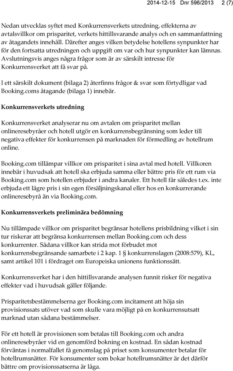 Avslutningsvis anges några frågor som är av särskilt intresse för Konkurrensverket att få svar på. I ett särskilt dokument (bilaga 2) återfinns frågor & svar som förtydligar vad Booking.