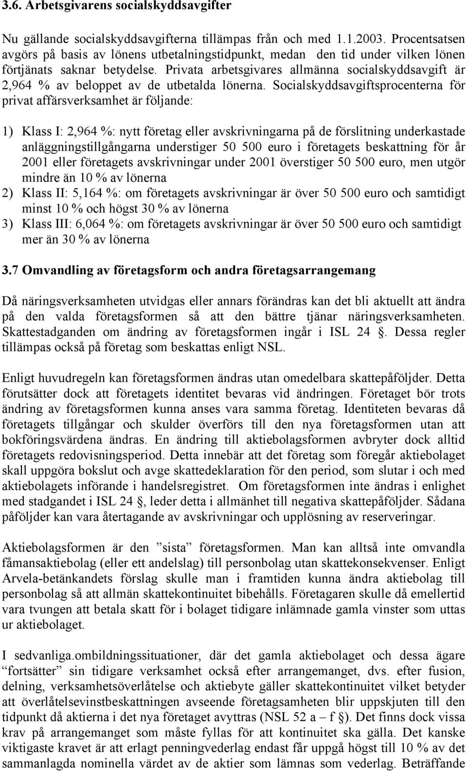 Privata arbetsgivares allmänna socialskyddsavgift är 2,964 % av beloppet av de utbetalda lönerna.