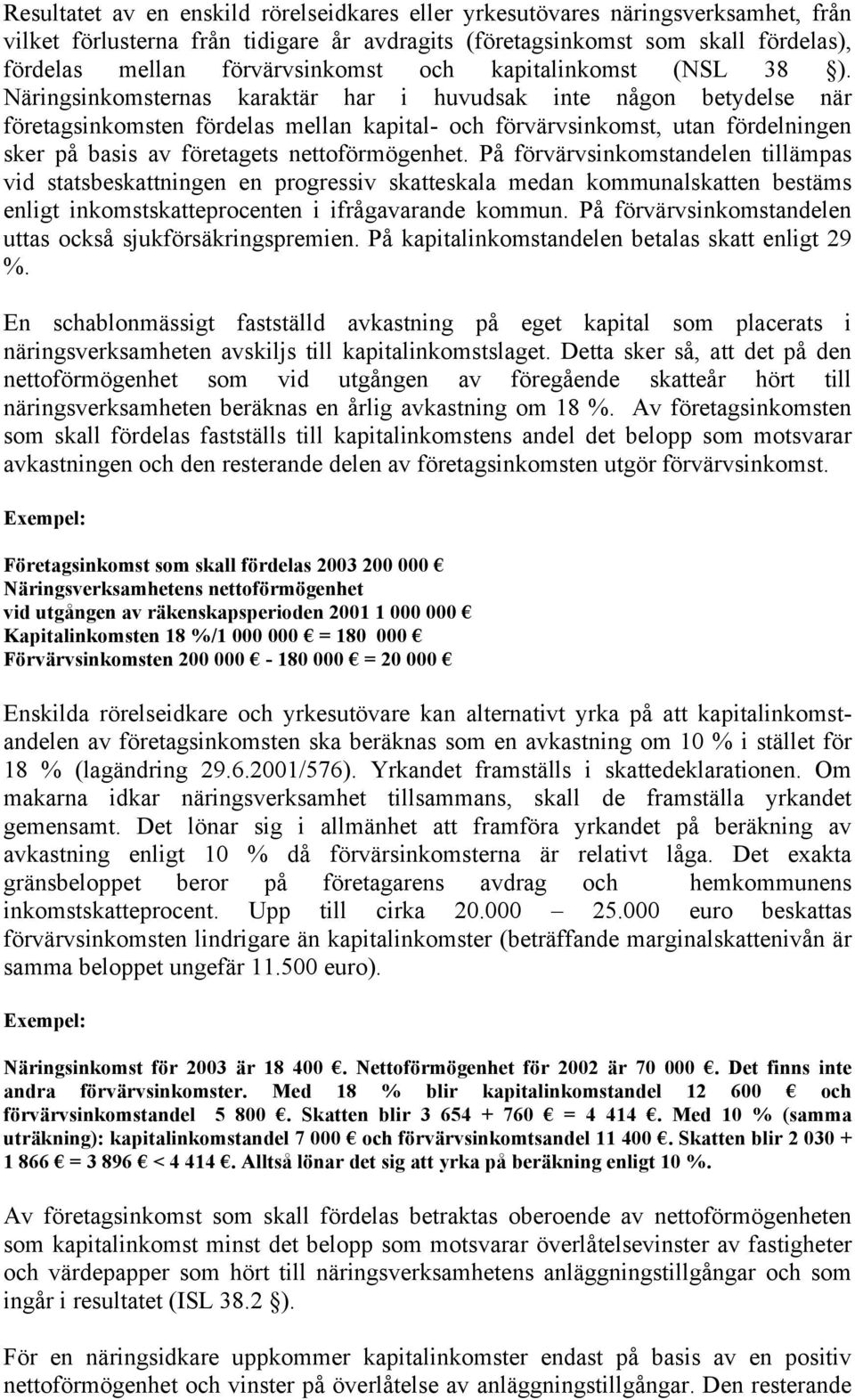 Näringsinkomsternas karaktär har i huvudsak inte någon betydelse när företagsinkomsten fördelas mellan kapital- och förvärvsinkomst, utan fördelningen sker på basis av företagets nettoförmögenhet.