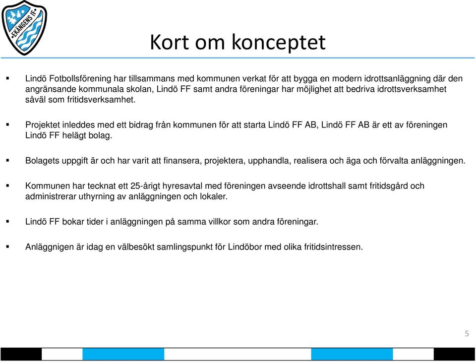 Bolagets uppgift är och har varit att finansera, projektera, upphandla, realisera och äga och förvalta anläggningen.