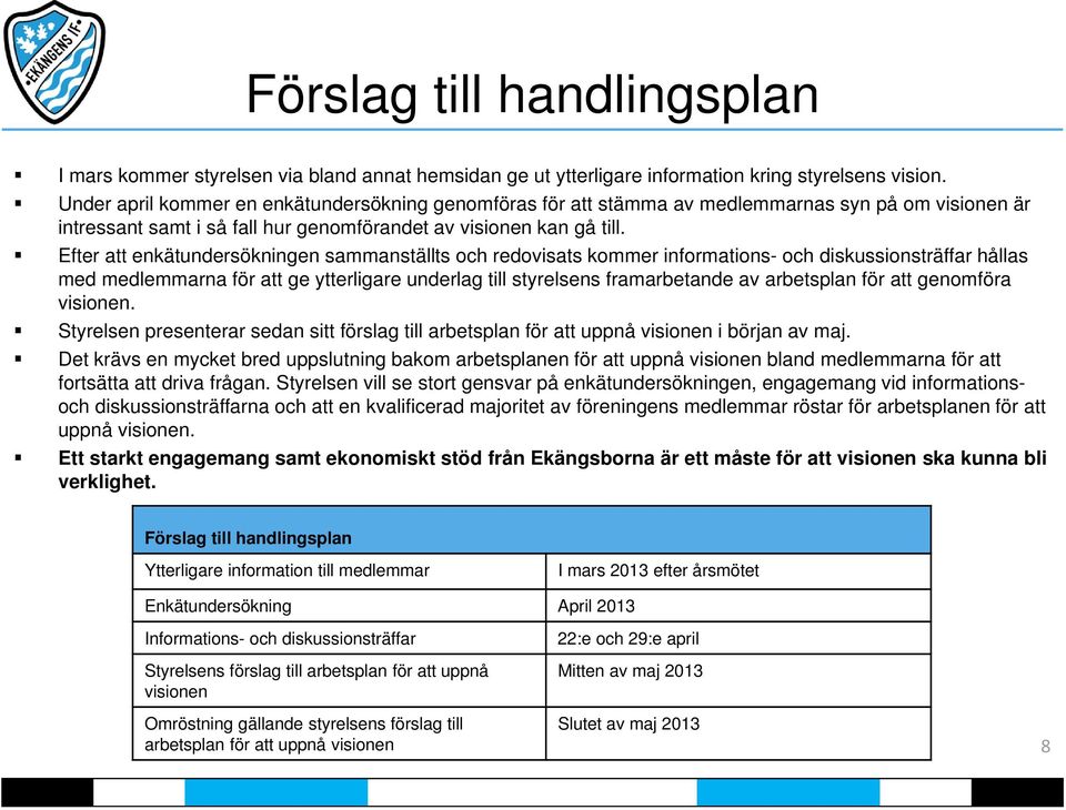 Efter att enkätundersökningen sammanställts och redovisats kommer informations- och diskussionsträffar hållas med medlemmarna för att ge ytterligare underlag till styrelsens framarbetande av