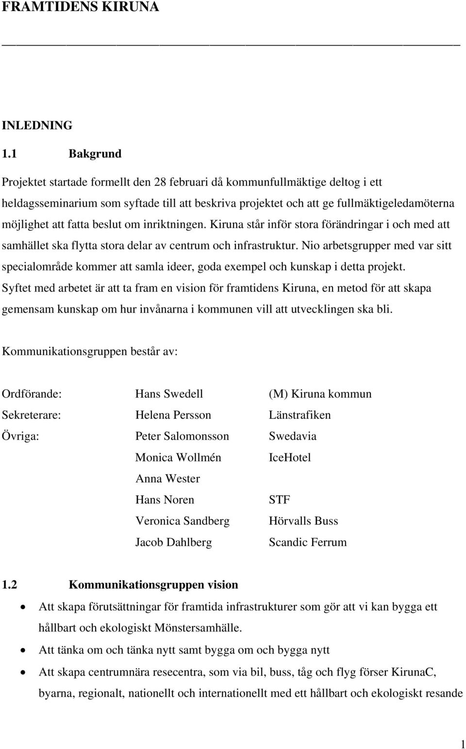 fatta beslut om inriktningen. Kiruna står inför stora förändringar i och med att samhället ska flytta stora delar av centrum och infrastruktur.