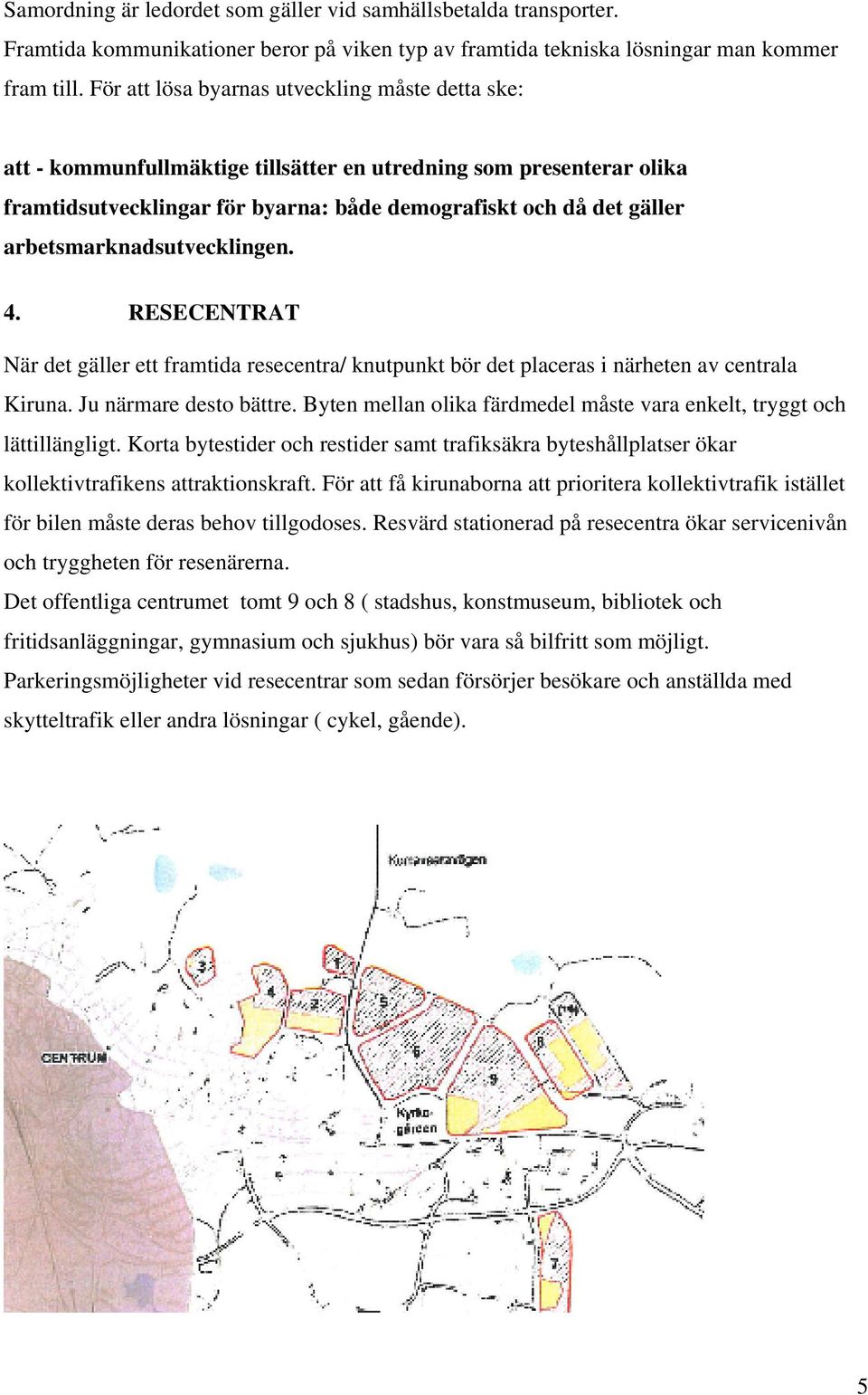 arbetsmarknadsutvecklingen. 4. RESECENTRAT När det gäller ett framtida resecentra/ knutpunkt bör det placeras i närheten av centrala Kiruna. Ju närmare desto bättre.