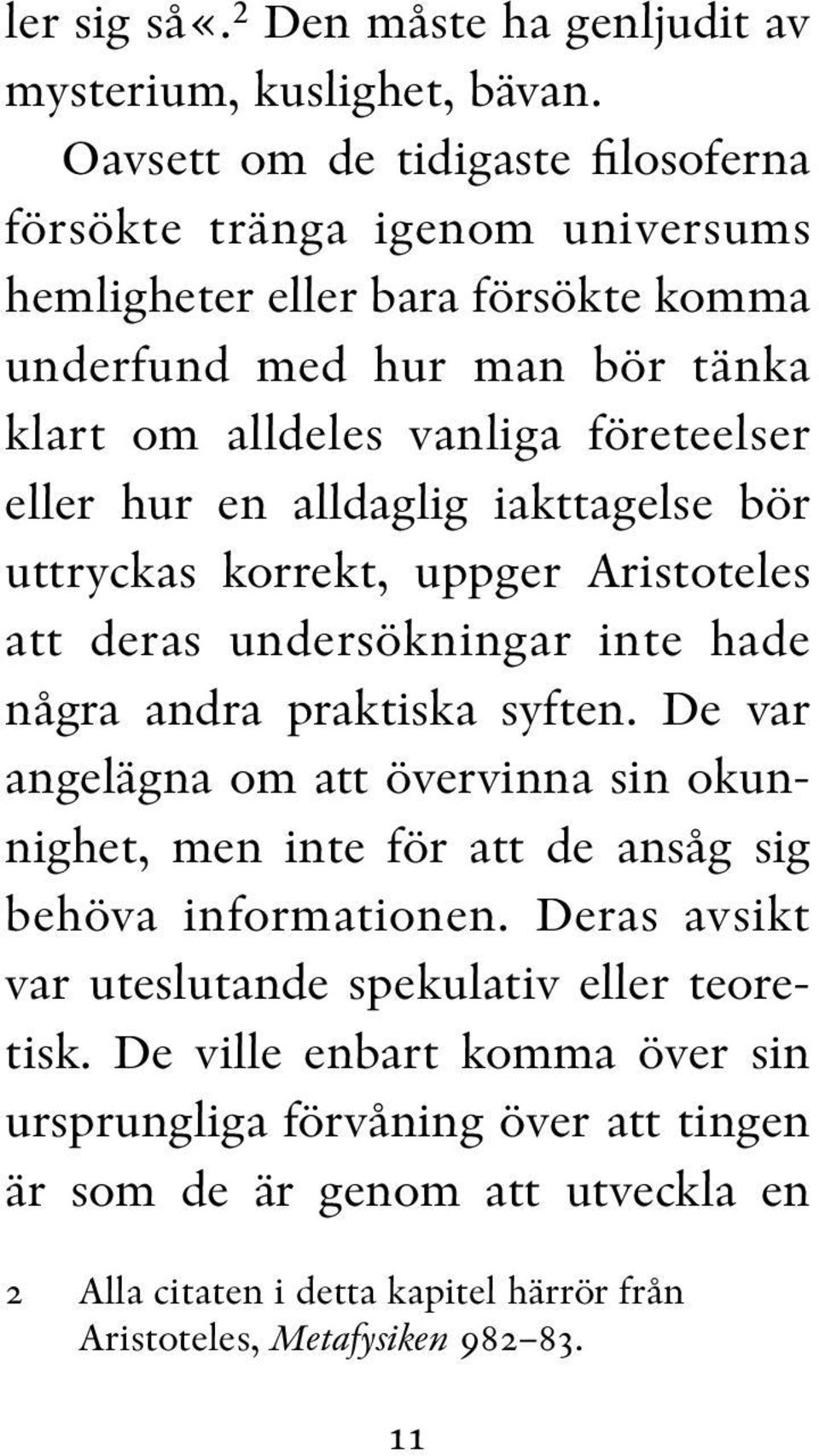 eller hur en alldaglig iakttagelse bör uttryckas korrekt, uppger Aristoteles att deras undersökningar inte hade några andra praktiska syften.