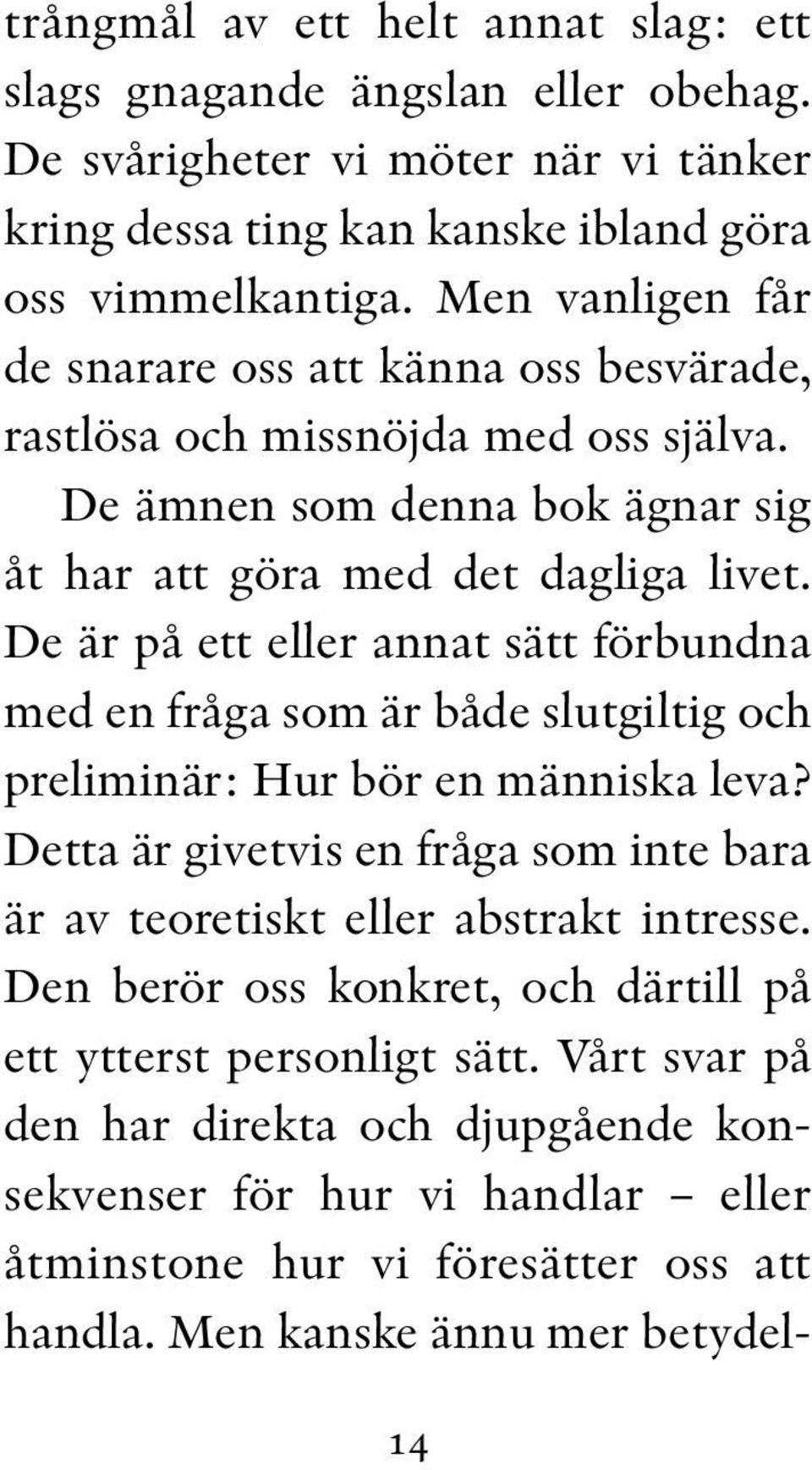 De är på ett eller annat sätt förbundna med en fråga som är både slutgiltig och preliminär: Hur bör en människa leva?