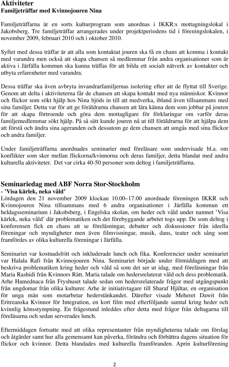 Syftet med dessa träffar är att alla som kontaktat jouren ska få en chans att komma i kontakt med varandra men också att skapa chansen så medlemmar från andra organisationer som är aktiva i Järfälla