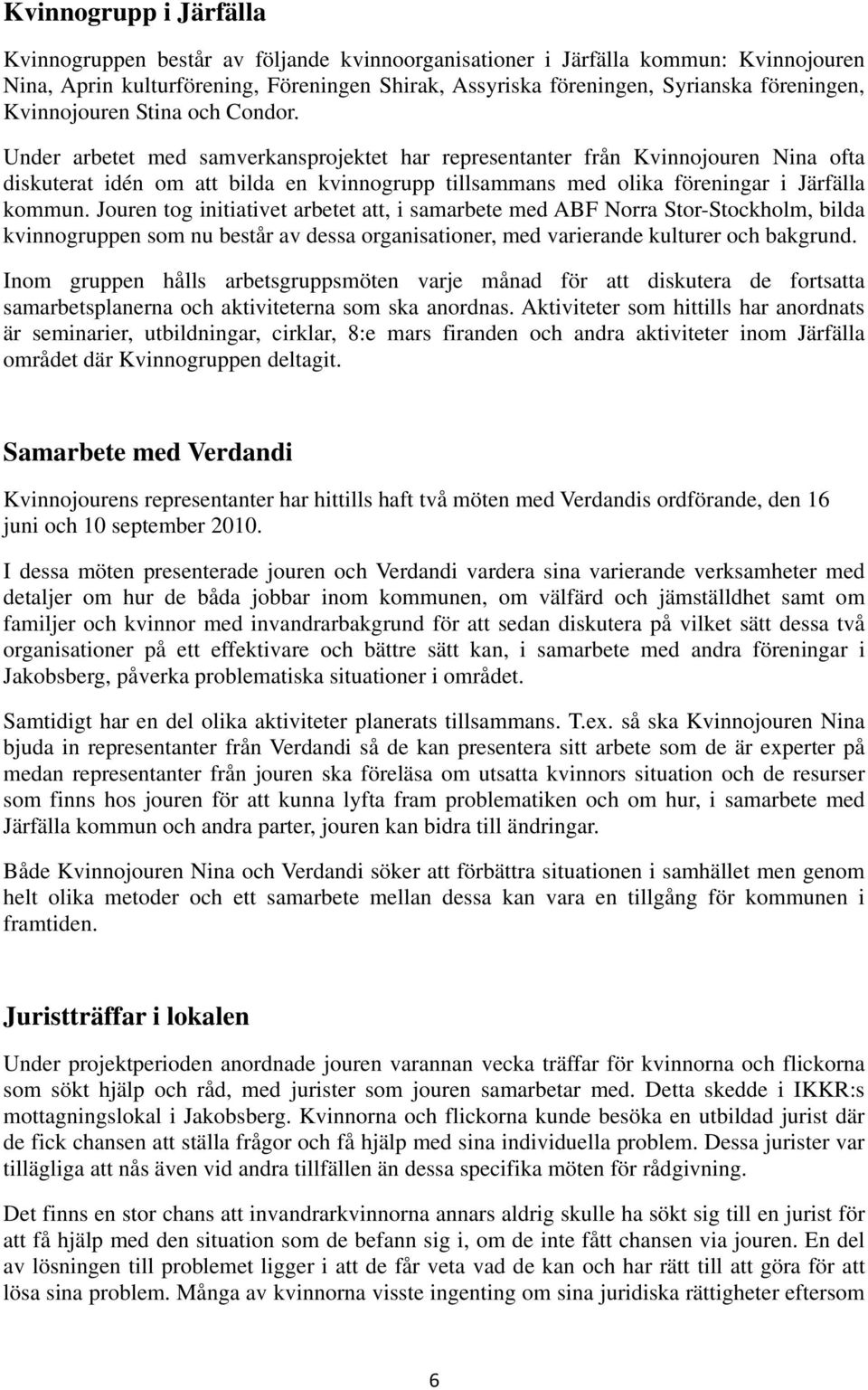 Under arbetet med samverkansprojektet har representanter från Kvinnojouren Nina ofta diskuterat idén om att bilda en kvinnogrupp tillsammans med olika föreningar i Järfälla kommun.
