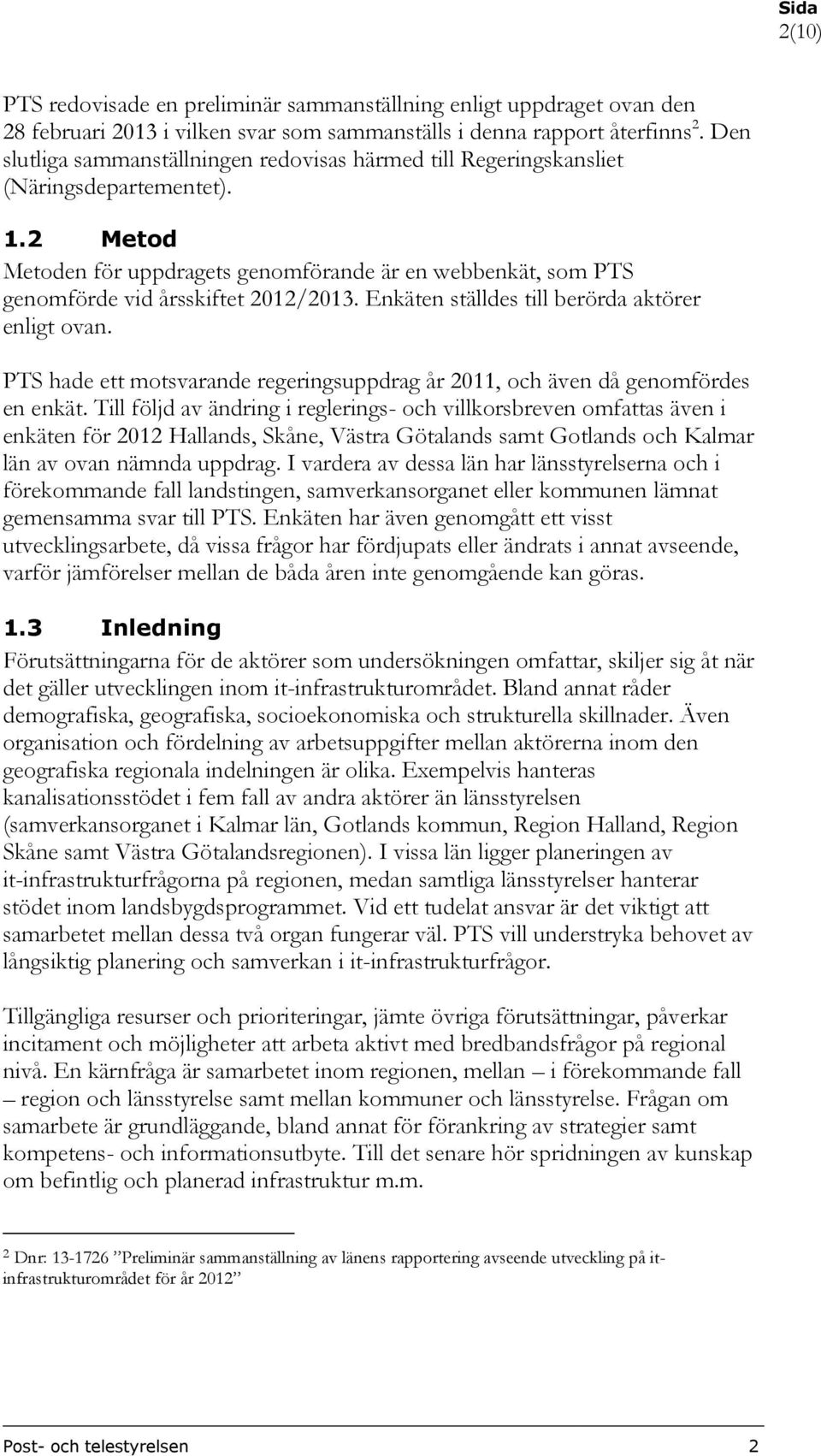 2 Metod Metoden för uppdragets genomförande är en webbenkät, som PTS genomförde vid årsskiftet 2012/2013. Enkäten ställdes till berörda aktörer enligt ovan.