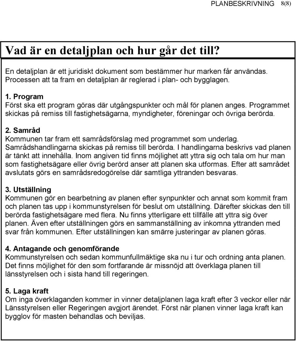 Programmet skickas på remiss till fastighetsägarna, myndigheter, föreningar och övriga berörda. 2. Samråd Kommunen tar fram ett samrådsförslag med programmet som underlag.