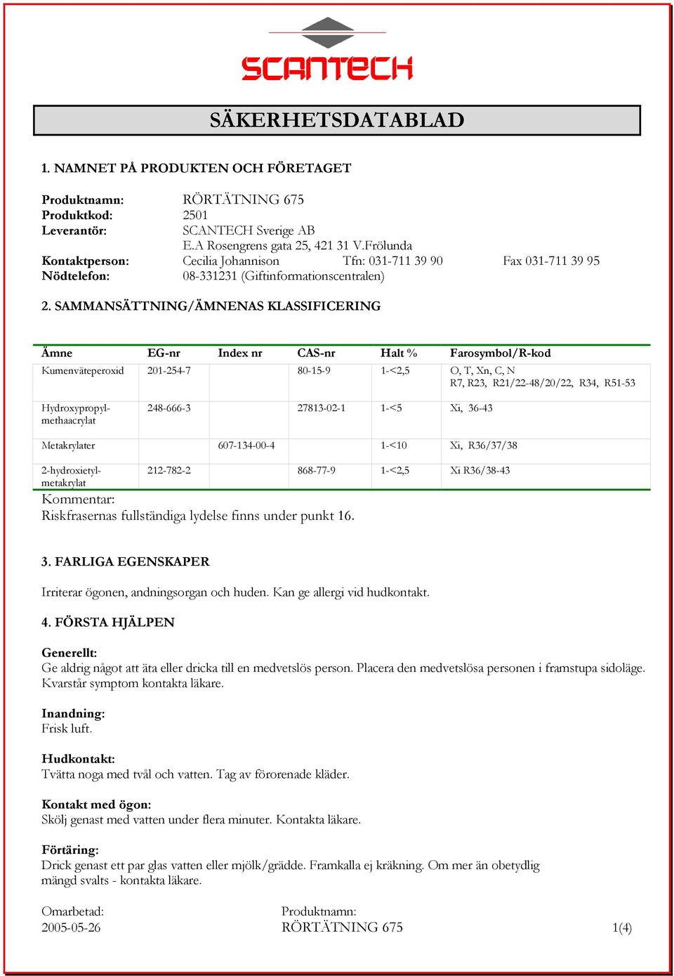 SAMMANSÄTTNING/ÄMNENAS KLASSIFICERING Ämne EG-nr Index nr CAS-nr Halt % Farosymbol/R-kod Kumenväteperoxid 201-254-7 80-15-9 1-<2,5 O, T, Xn, C, N R7, R23, R21/22-48/20/22, R34, R51-53