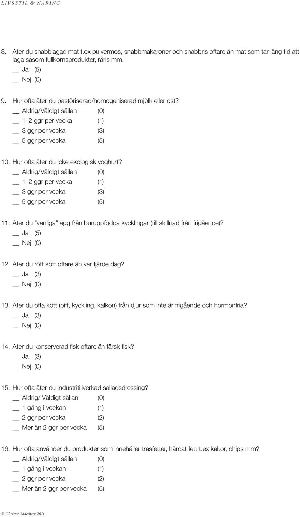 1 2 ggr per vecka (1) 3 ggr per vecka (3) 5 ggr per vecka (5) 11. Äter du vanliga ägg från buruppfödda kycklingar (till skillnad från frigående)? 12. Äter du rött kött oftare än var fjärde dag? 13.