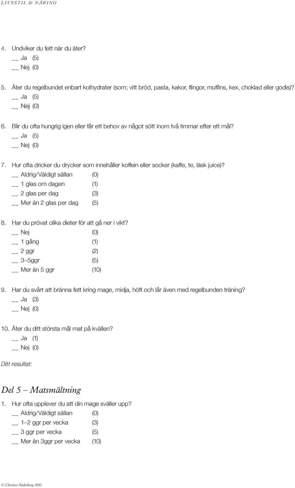 1 glas om dagen (1) 2 glas per dag (3) Mer än 2 glas per dag (5) 8. Har du prövat olika dieter för att gå ner i vikt? 1 gång (1) 2 ggr (2) 3 5ggr (5) Mer än 5 ggr (10) 9.