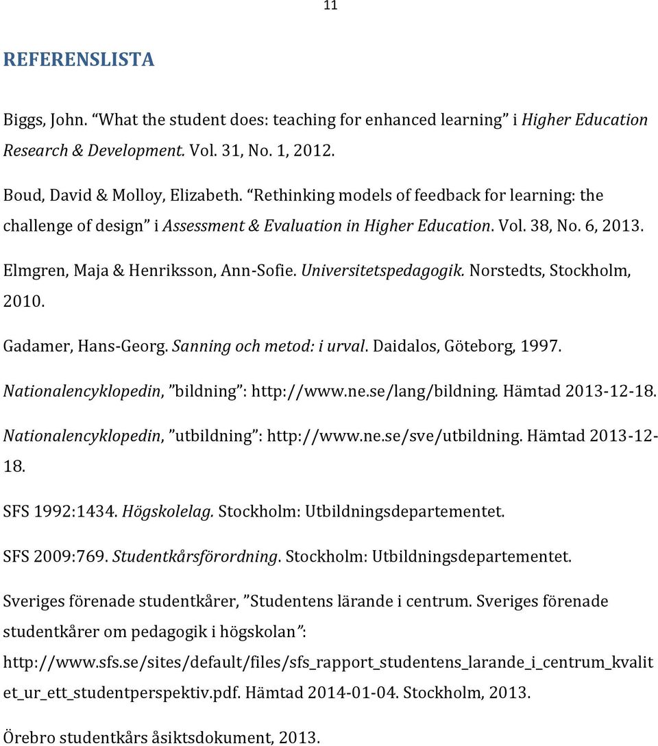 Norstedts, Stockholm, 2010. Gadamer, Hans-Georg. Sanning och metod: i urval. Daidalos, Göteborg, 1997. Nationalencyklopedin, bildning : http://www.ne.se/lang/bildning. Hämtad 2013-12-18.