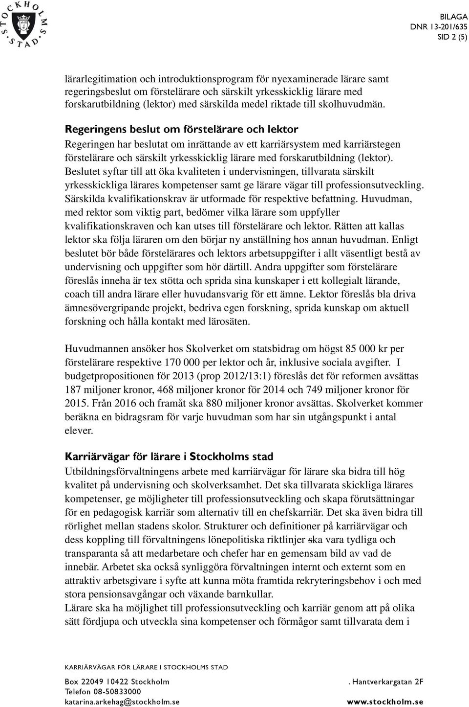 Regeringens beslut om förstelärare och lektor Regeringen har beslutat om inrättande av ett karriärsystem med karriärstegen förstelärare och särskilt yrkesskicklig lärare med forskarutbildning