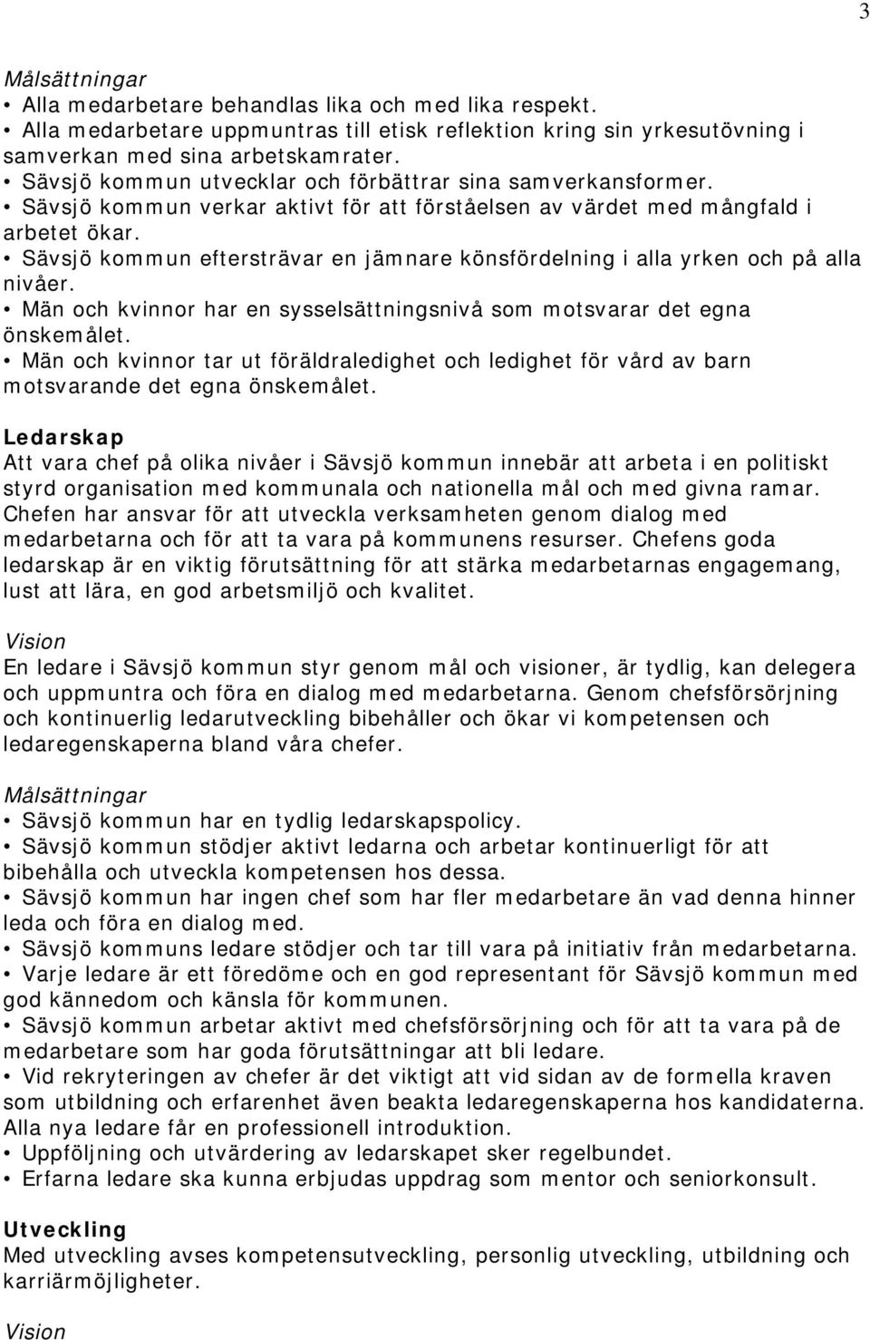 Sävsjö kommun eftersträvar en jämnare könsfördelning i alla yrken och på alla nivåer. Män och kvinnor har en sysselsättningsnivå som motsvarar det egna önskemålet.