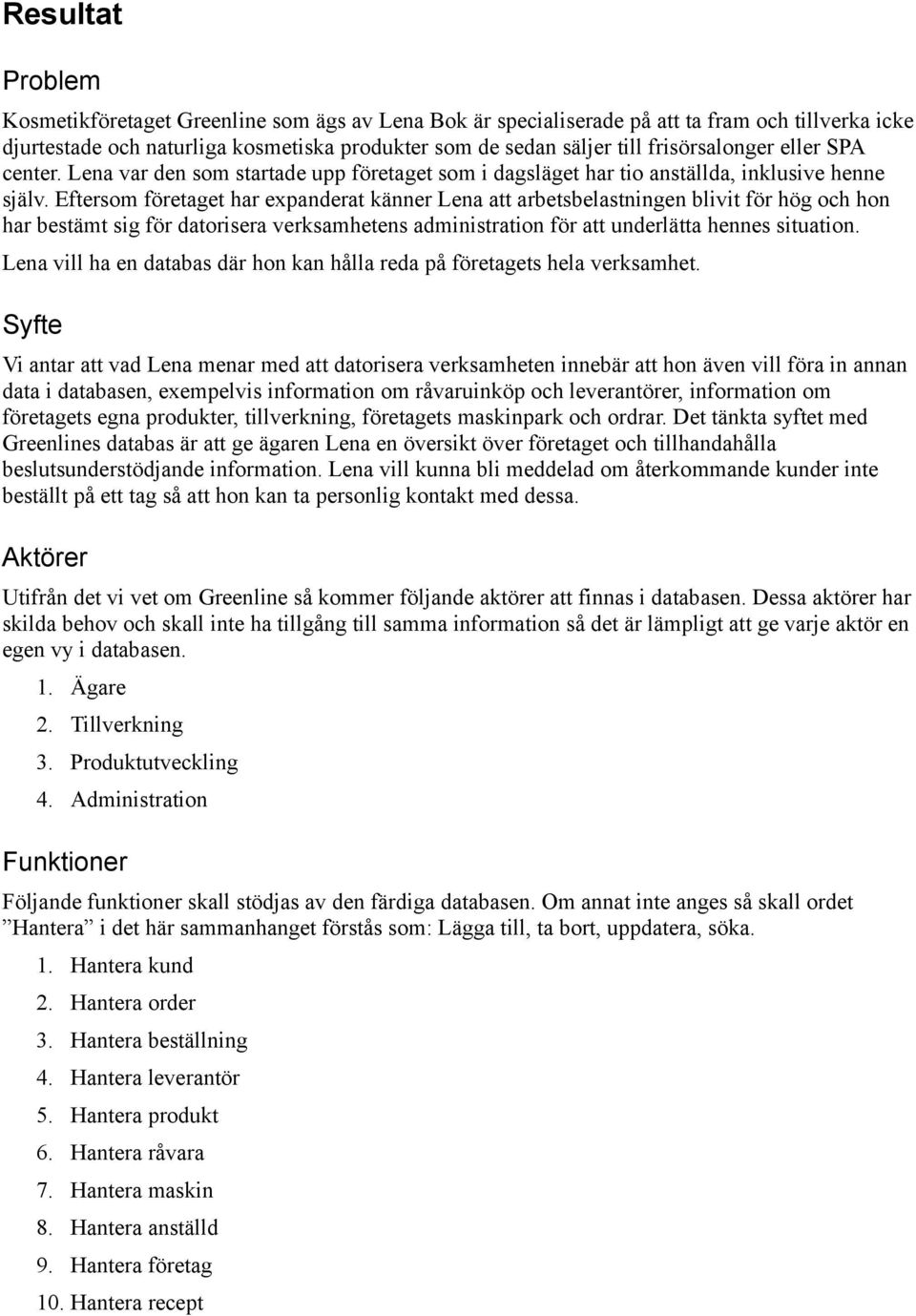Eftersom företaget har expanderat känner Lena att arbetsbelastningen blivit för hög och hon har bestämt sig för datorisera verksamhetens administration för att underlätta hennes situation.