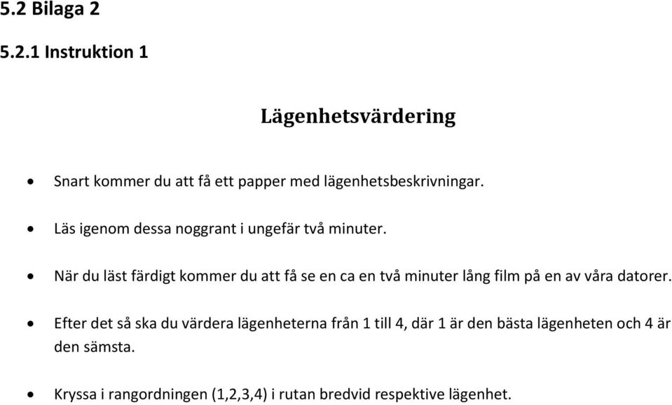 När du läst färdigt kommer du att få se en ca en två minuter lång film på en av våra datorer.