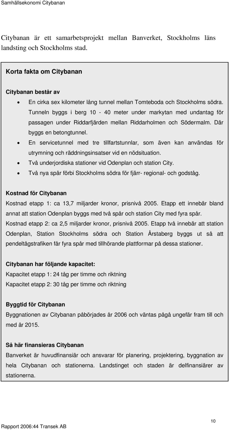 Tunneln byggs i berg 10-40 meter under markytan med undantag för passagen under Riddarfjärden mellan Riddarholmen och Södermalm. Där byggs en betongtunnel.