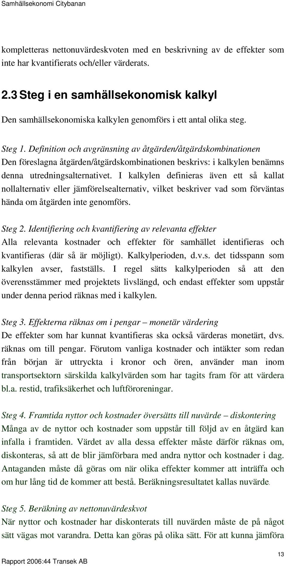 Definition och avgränsning av åtgärden/åtgärdskombinationen Den föreslagna åtgärden/åtgärdskombinationen beskrivs: i kalkylen benämns denna utredningsalternativet.