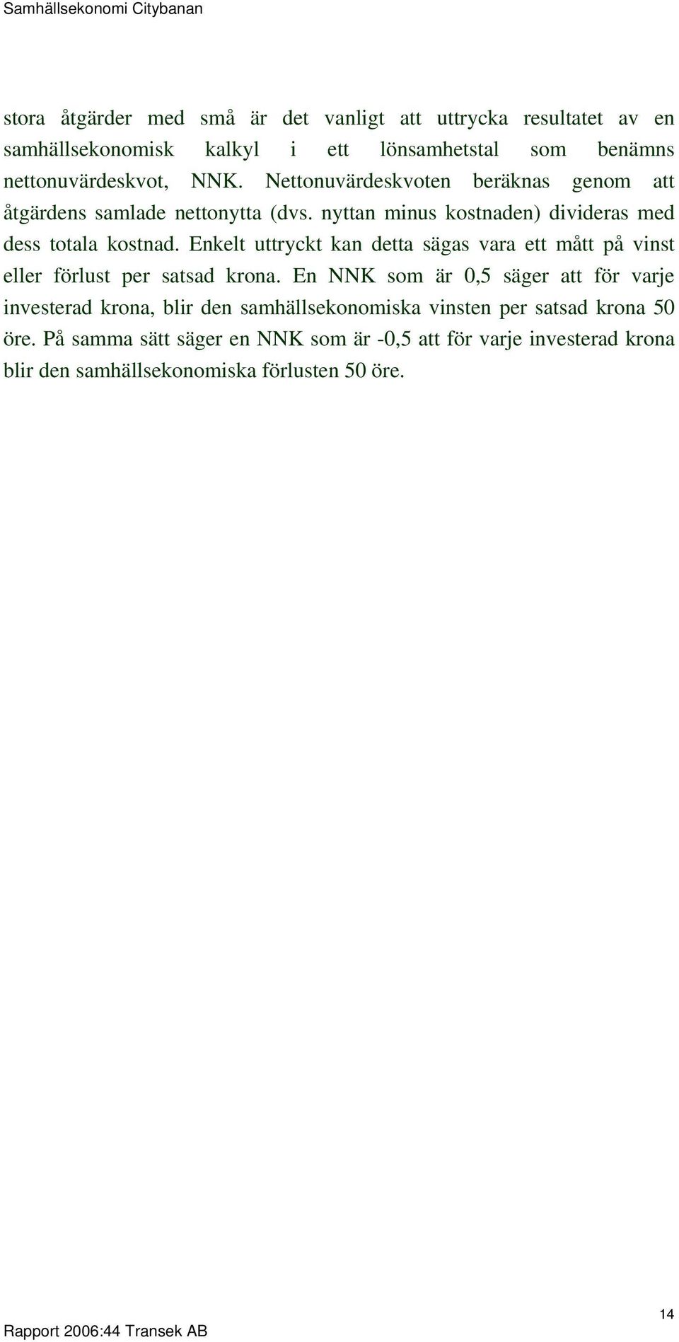 Enkelt uttryckt kan detta sägas vara ett mått på vinst eller förlust per satsad krona.