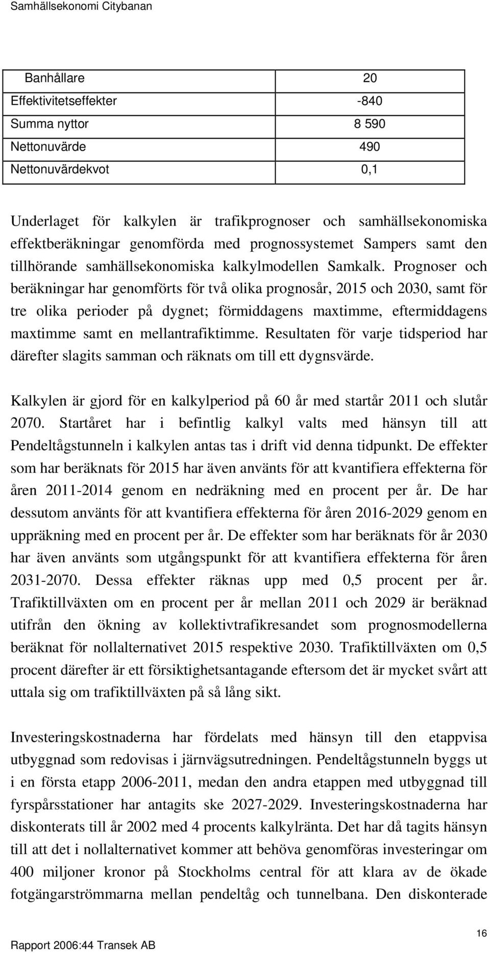 Prognoser och beräkningar har genomförts för två olika prognosår, 2015 och 2030, samt för tre olika perioder på dygnet; förmiddagens maxtimme, eftermiddagens maxtimme samt en mellantrafiktimme.