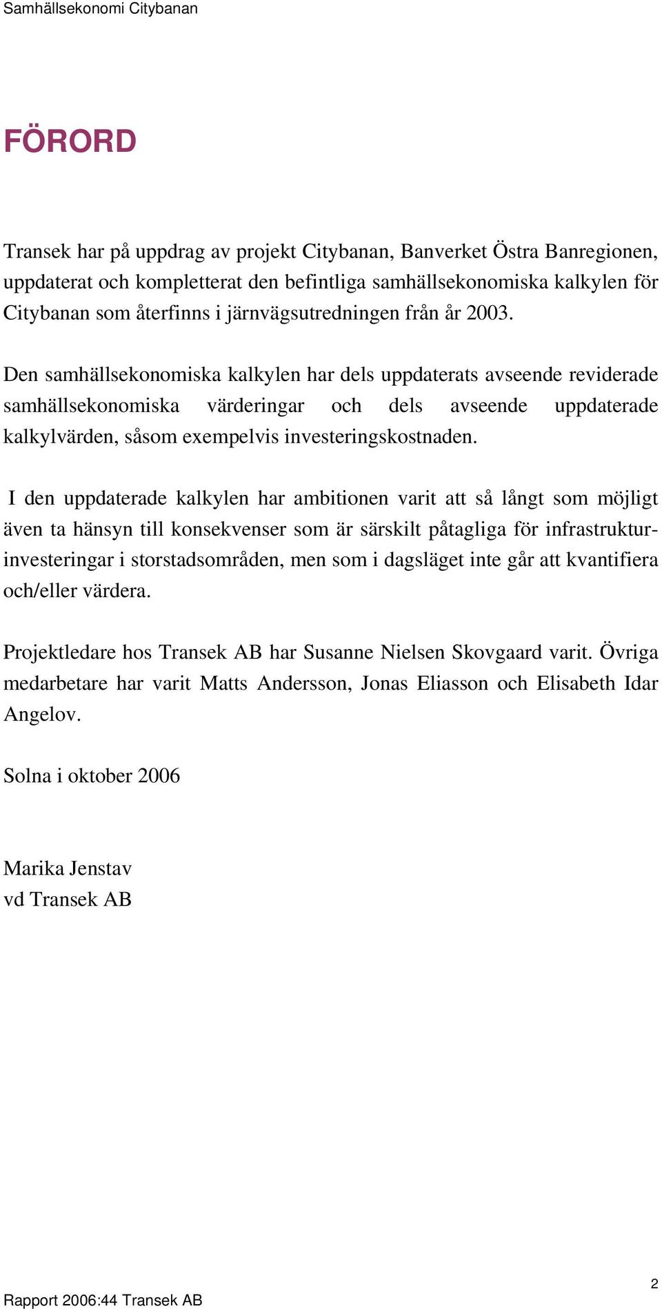 Den samhällsekonomiska kalkylen har dels uppdaterats avseende reviderade samhällsekonomiska värderingar och dels avseende uppdaterade kalkylvärden, såsom exempelvis investeringskostnaden.
