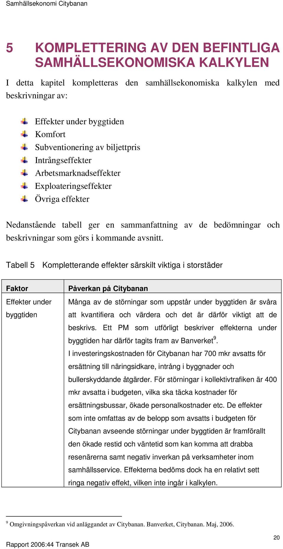Tabell 5 Kompletterande effekter särskilt viktiga i storstäder Faktor Effekter under byggtiden Påverkan på Citybanan Många av de störningar som uppstår under byggtiden är svåra att kvantifiera och
