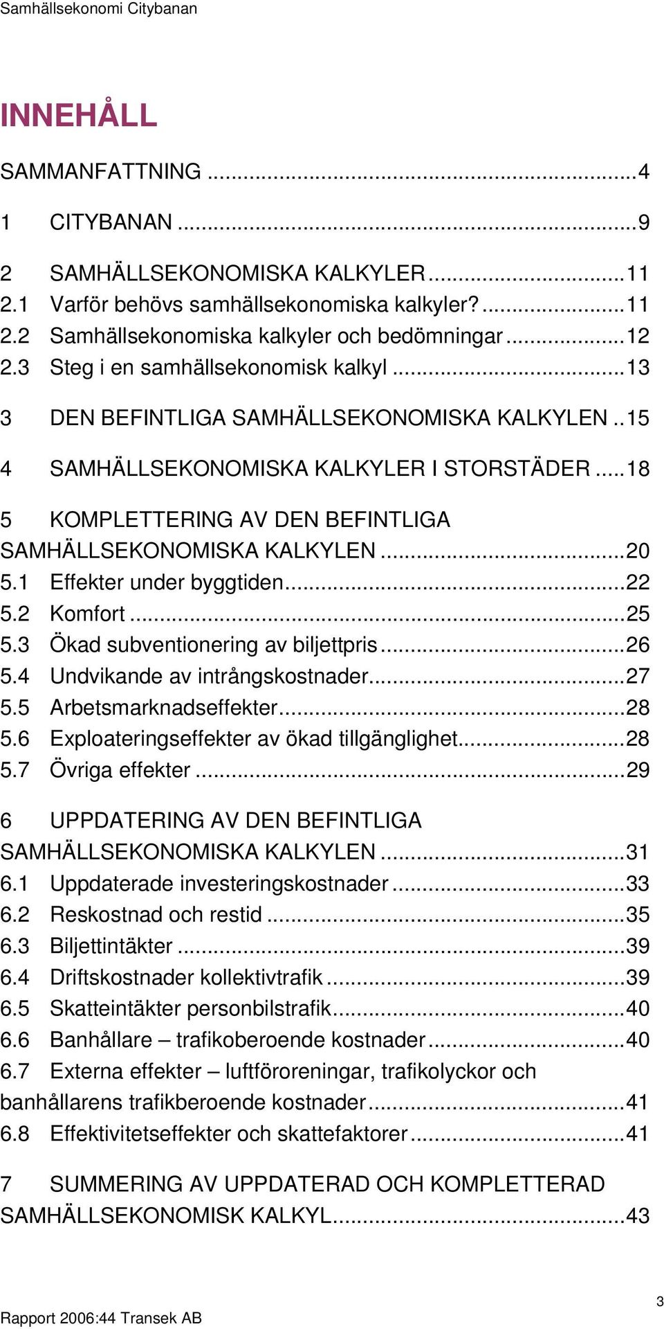 ..20 5.1 Effekter under byggtiden...22 5.2 Komfort...25 5.3 Ökad subventionering av biljettpris...26 5.4 Undvikande av intrångskostnader...27 5.5 Arbetsmarknadseffekter...28 5.