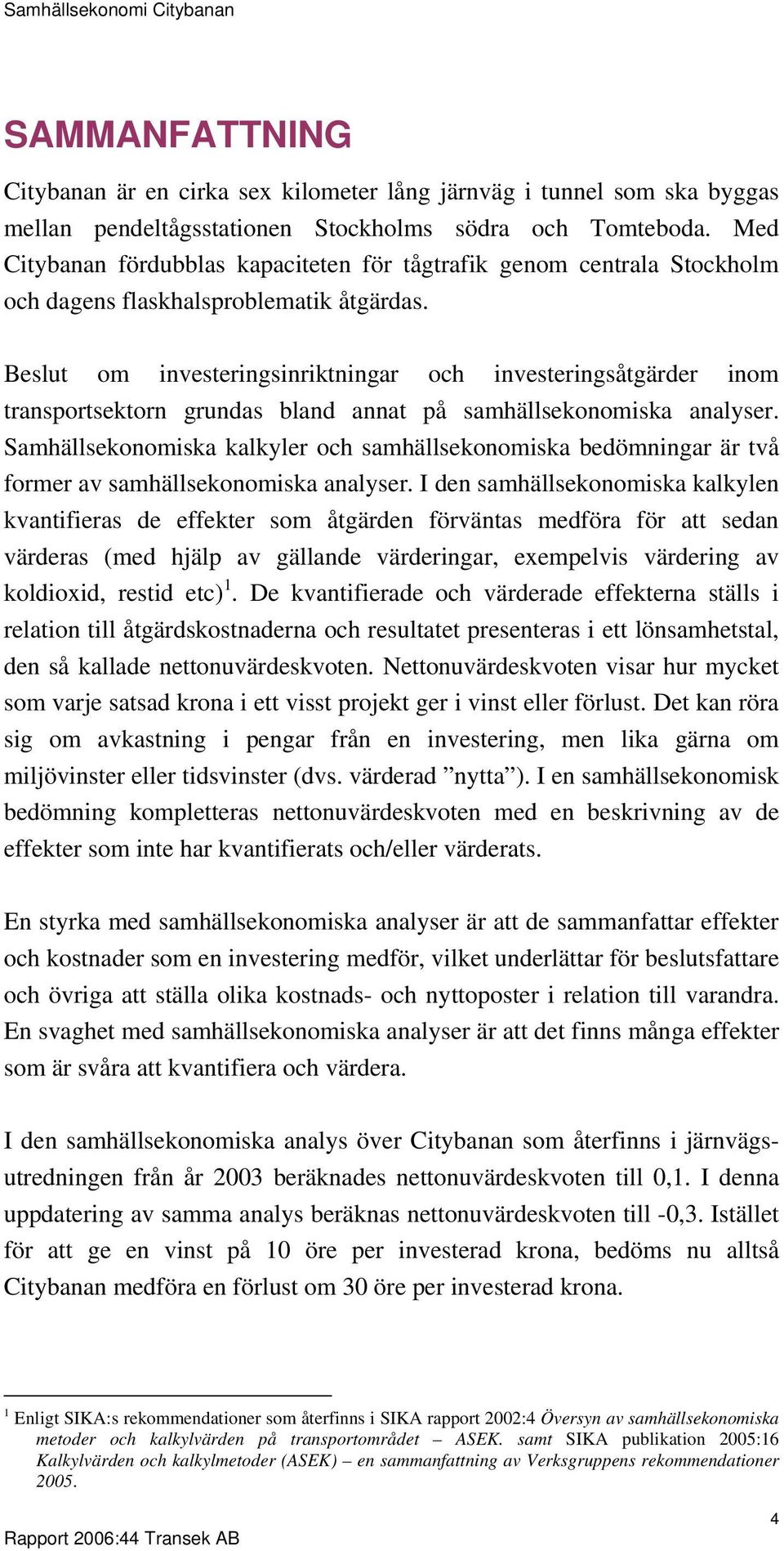 Beslut om investeringsinriktningar och investeringsåtgärder inom transportsektorn grundas bland annat på samhällsekonomiska analyser.
