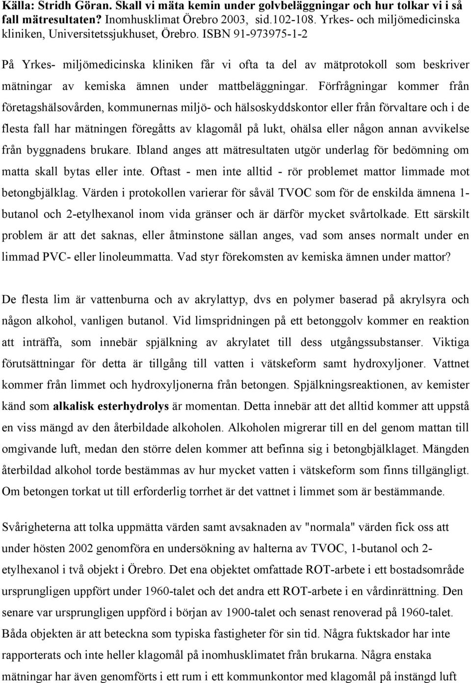 ISBN 91-973975-1-2 På Yrkes- miljömedicinska kliniken får vi ofta ta del av mätprotokoll som beskriver mätningar av kemiska ämnen under mattbeläggningar.