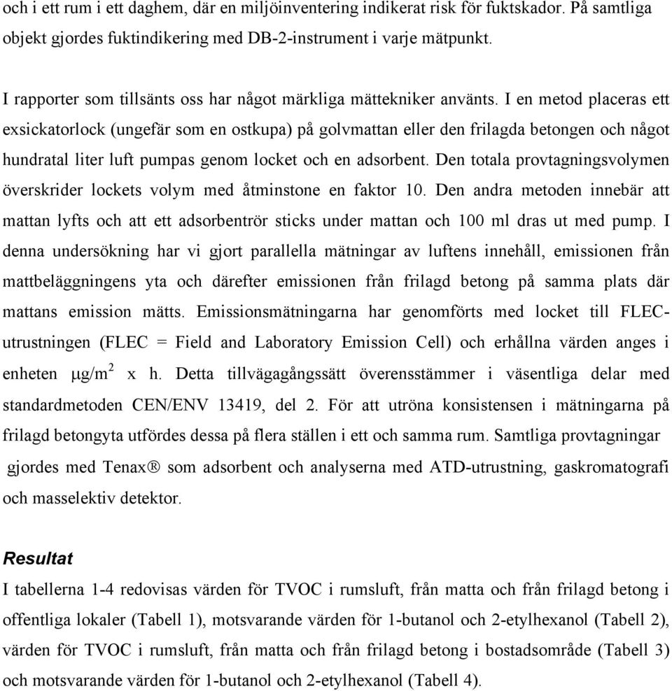 I en metod placeras ett exsickatorlock (ungefär som en ostkupa) på golvn eller den a en och något hundratal liter luft pumpas genom locket och en adsorbent.