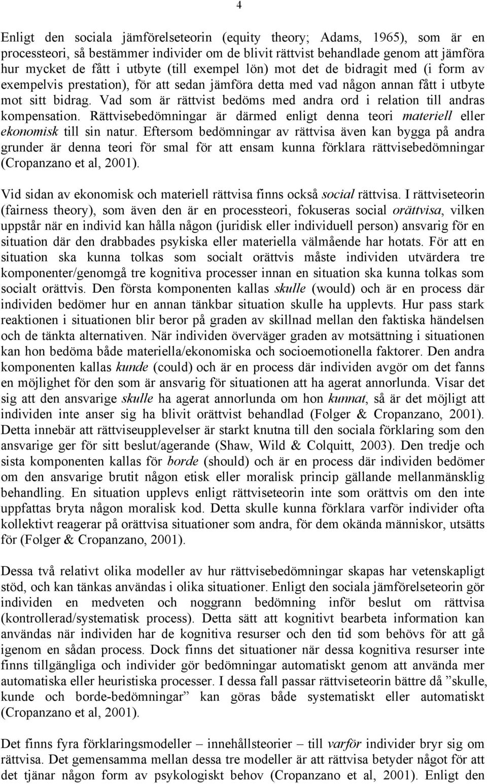 Vad som är rättvist bedöms med andra ord i relation till andras kompensation. Rättvisebedömningar är därmed enligt denna teori materiell eller ekonomisk till sin natur.