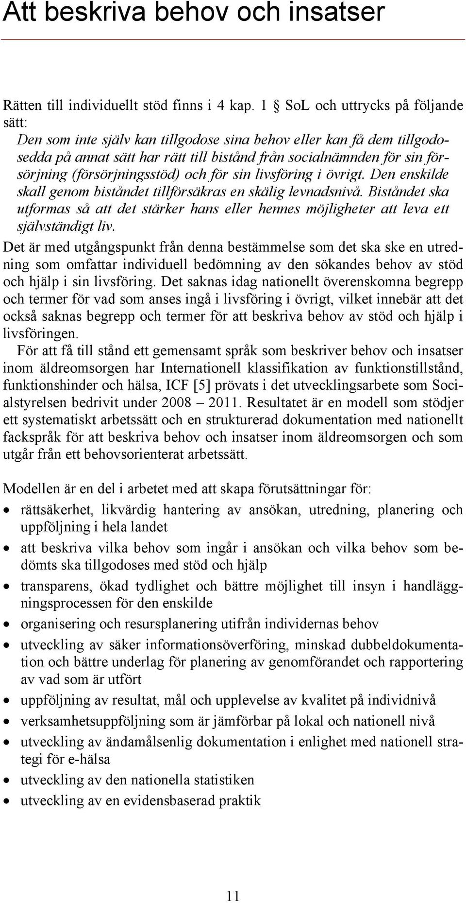 (försörjningsstöd) och för sin livsföring i övrigt. Den enskilde skall genom biståndet tillförsäkras en skälig levnadsnivå.