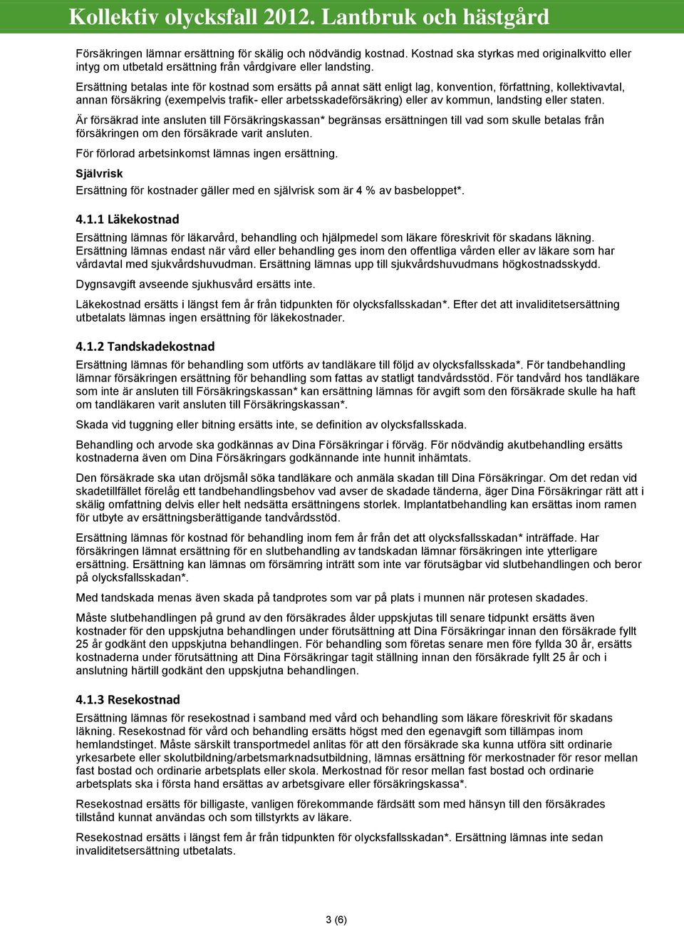 landsting eller staten. Är försäkrad inte ansluten till Försäkringskassan* begränsas ersättningen till vad som skulle betalas från försäkringen om den försäkrade varit ansluten.
