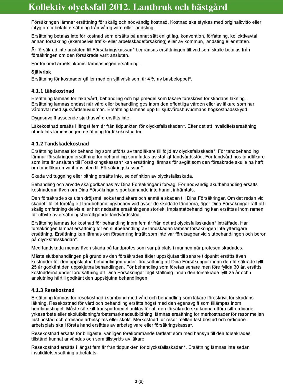 landsting eller staten. Är försäkrad inte ansluten till Försäkringskassan* begränsas ersättningen till vad som skulle betalas från försäkringen om den försäkrade varit ansluten.